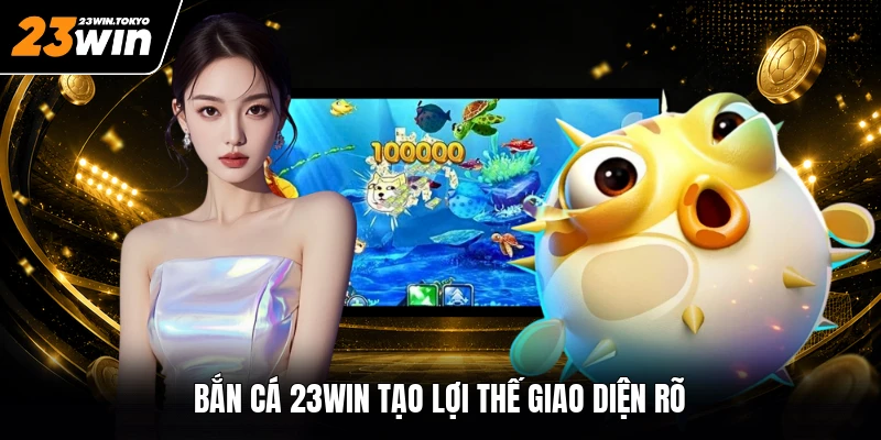 Bắn cá 23WIN tạo lợi thế giao diện rõ