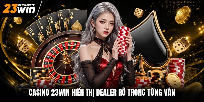 Casino 23WIN hiển thị dealer rõ trong từng ván
