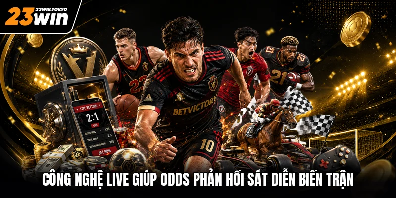 Công nghệ live giúp odds phản hồi sát diễn biến trận