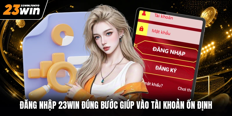 Đăng nhập 23WIN đúng bước giúp vào tài khoản ổn định