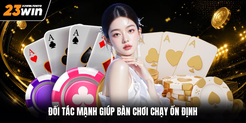 Đối tác mạnh giúp bàn chơi chạy ổn định