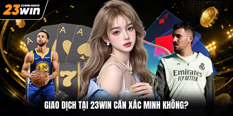 Giao dịch tại 23WIN cần xác minh không?