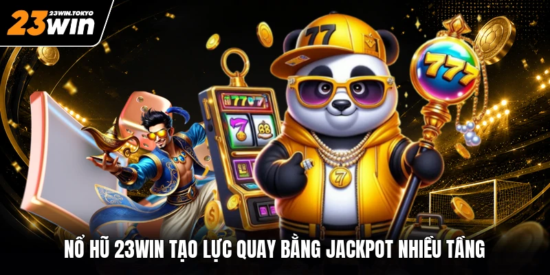 Nổ hũ 23WIN tạo lực quay bằng jackpot nhiều tầng