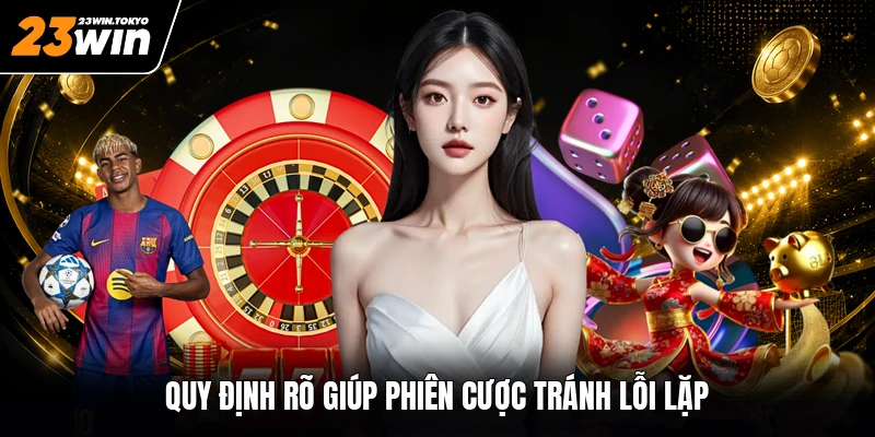 Quy định rõ giúp phiên cược tránh lỗi lặp