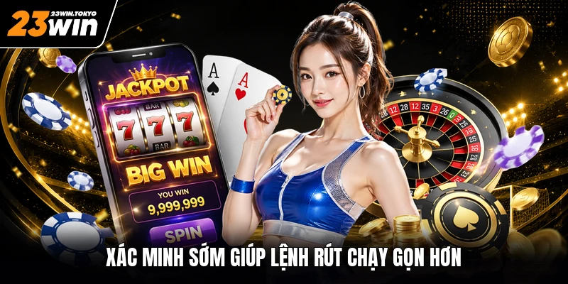 Xác minh sớm giúp lệnh rút chạy gọn hơn